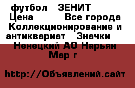 1.1) футбол : ЗЕНИТ № 144 › Цена ­ 499 - Все города Коллекционирование и антиквариат » Значки   . Ненецкий АО,Нарьян-Мар г.